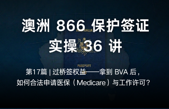 澳洲保护签证866实操36讲 第17篇 | 过桥签权益——拿到 BVA 后，如何合法申请医保（Medicare）与工作许