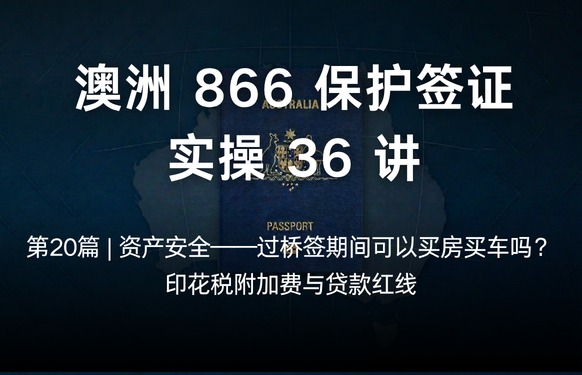 澳洲保护签证866实操36讲第20篇 | 资产安全——过桥签期间可以买房买车吗？印花税附加费与贷款红线