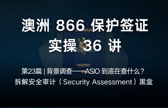 澳洲保护签证866实操36讲第23篇 | 背景调查——ASIO 到底在查什么？拆解安全审计（Security Asses