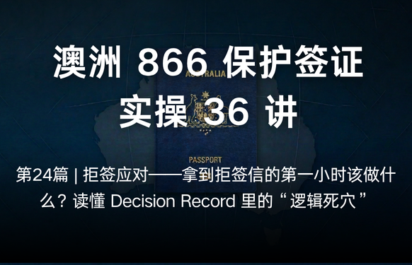 澳洲保护签证866实操36讲第24篇 | 拒签应对——拿到拒签信的第一小时该做什么？读懂 Decision Record