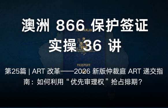澳洲保护签证866实操36讲第25篇 | ART 改革——2026 新版仲裁庭 ART 递交指南：如何利用“优先审理权”
