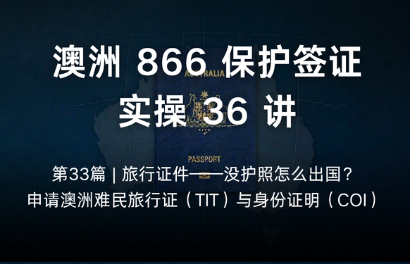 澳洲保护签证866实操36讲第33篇 | 旅行证件——没护照怎么出国？申请澳洲难民旅行证（TIT）与身份证明（COI）