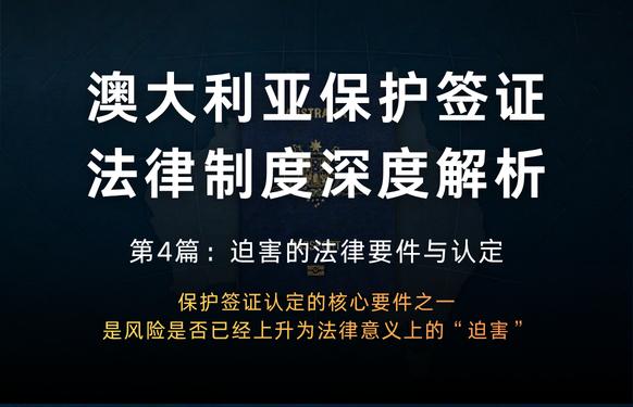 澳大利亚保护签证法律制度深度解析 第4篇：迫害的法律要件与认定