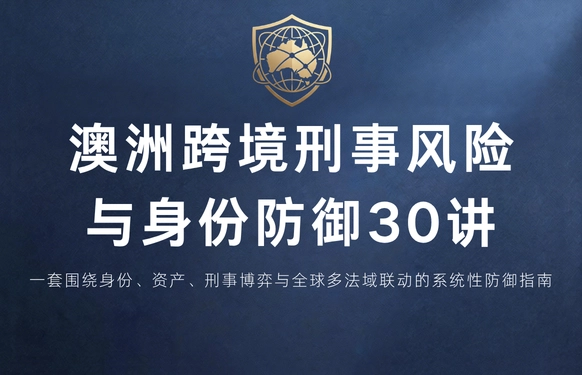 澳洲跨境刑事风险与身份防御 30 讲 | 序言与目录