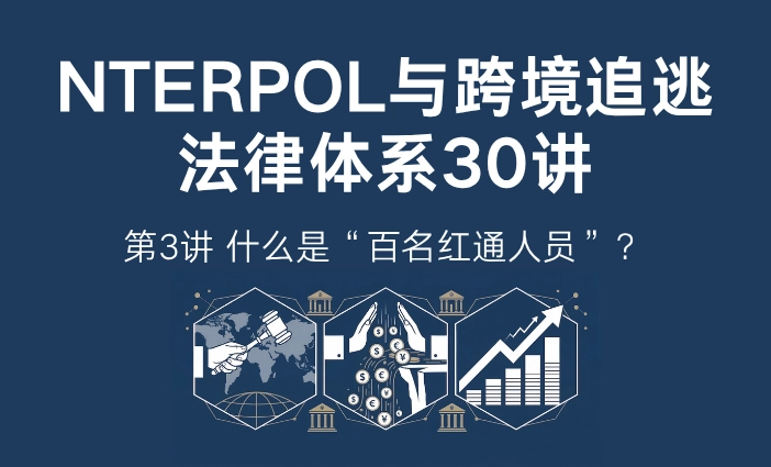 INTERPOL与跨境追逃法律体系30讲第3讲：什么是百名红通人员？中国跨境追逃重点名单解析