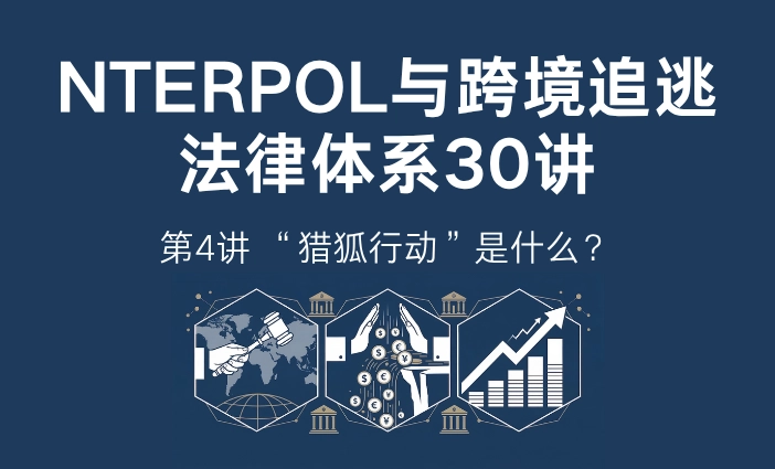 INTERPOL与跨境追逃法律体系30讲第4讲：猎狐行动是什么？中国海外追逃行动解析