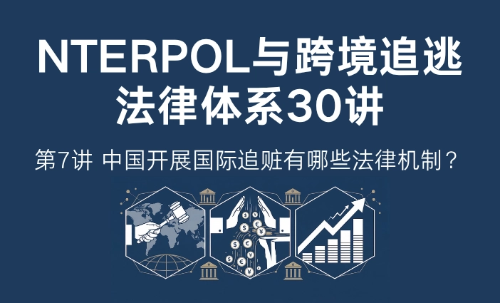 INTERPOL与跨境追逃法律体系30讲第7讲：中国开展国际追赃有哪些法律机制？跨境资产追回路径解析