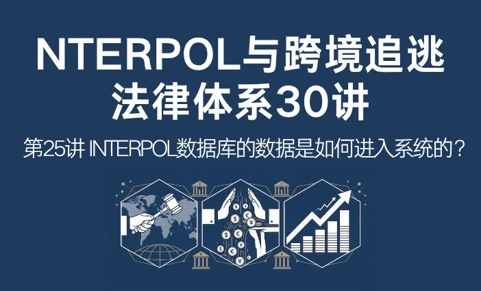 INTERPOL与跨境追逃法律体系30讲第25讲：INTERPOL数据库的数据是如何进入系统的？全球警务数据录入机制解析