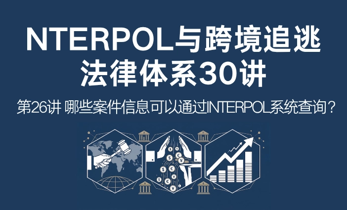 INTERPOL与跨境追逃法律体系30讲第26讲：哪些案件信息可以通过INTERPOL系统查询？全球警务信息查询机制