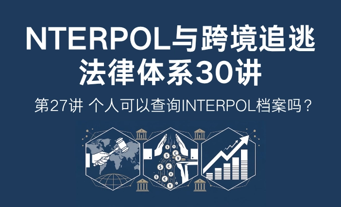 INTERPOL与跨境追逃法律体系30讲第27讲：个人可以查询INTERPOL档案吗？如何确认是否被红色通报