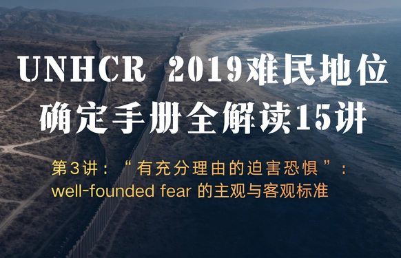 UNHCR2019难民地位确定手册全解读15讲 | 第3讲：“有充分理由的迫害恐惧”：well-founded fear