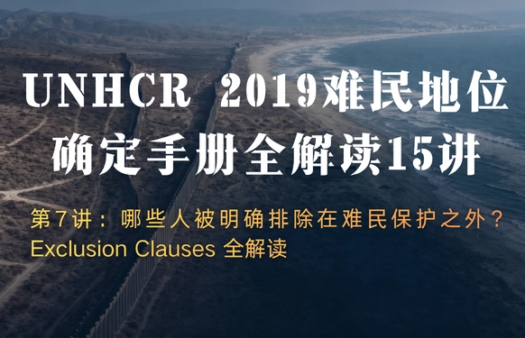 UNHCR2019难民地位确定手册全解读15讲 | 第7讲：哪些人被明确排除在难民保护之外？Exclusion Clau
