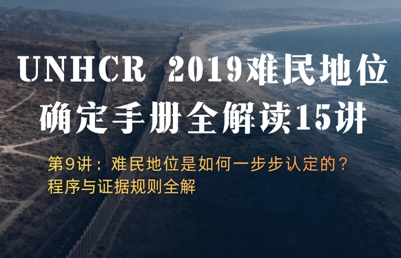 UNHCR2019难民地位确定手册全解读15讲 | 第9讲：难民地位是如何一步步认定的？程序与证据规则全解