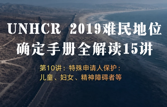 UNHCR2019难民地位确定手册全解读15讲 | 第10讲：特殊申请人保护：儿童、妇女、精神障碍者等
