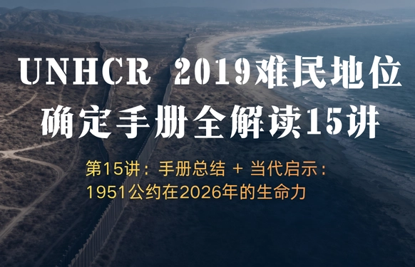 UNHCR2019难民地位确定手册全解读15讲 | 第15讲：手册总结 + 当代启示：1951公约在2026年的生命力