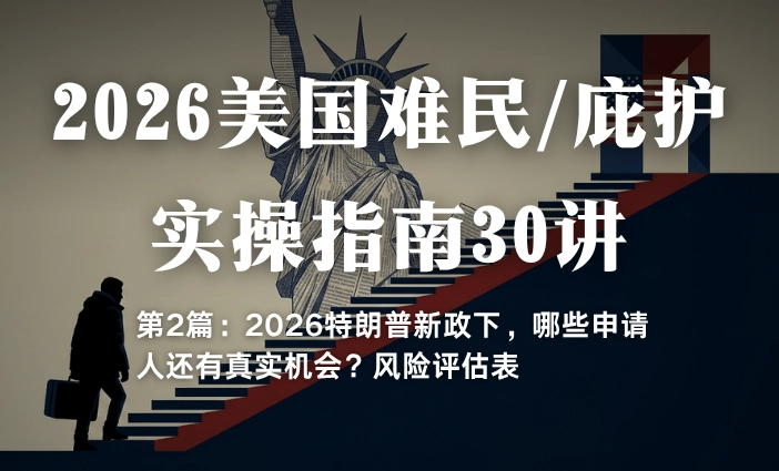 2026美国难民/庇护实操指南30讲第2篇：2026特朗普新政下，哪些申请人还有真实机会？风险评估表