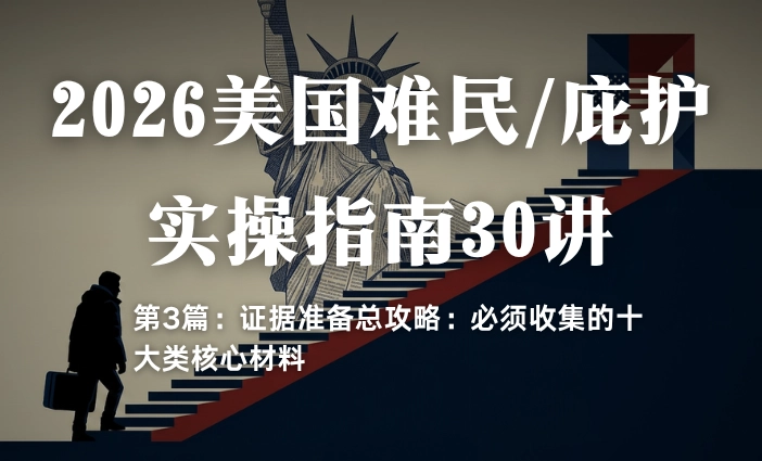 2026美国难民/庇护实操指南30讲第3篇：证据准备总攻略：必须收集的十大类核心材料