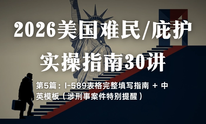 2026美国难民/庇护实操指南30讲第5篇：I-589表格完整填写指南 + 中英模板（涉刑事案件特别提醒）