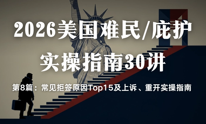 2026美国难民/庇护实操指南30讲第8篇：常见拒签原因Top15及上诉、重开实操指南