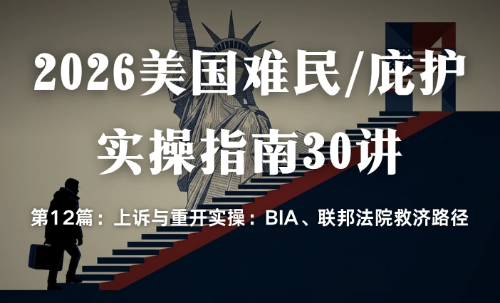 2026美国难民/庇护实操指南30讲第12篇：上诉与重开实操：BIA、联邦法院救济路径