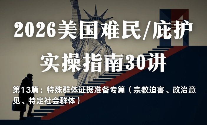 2026美国难民/庇护实操指南30讲第13篇：特殊群体证据准备专篇（宗教迫害、政治意见、特定社会群体）