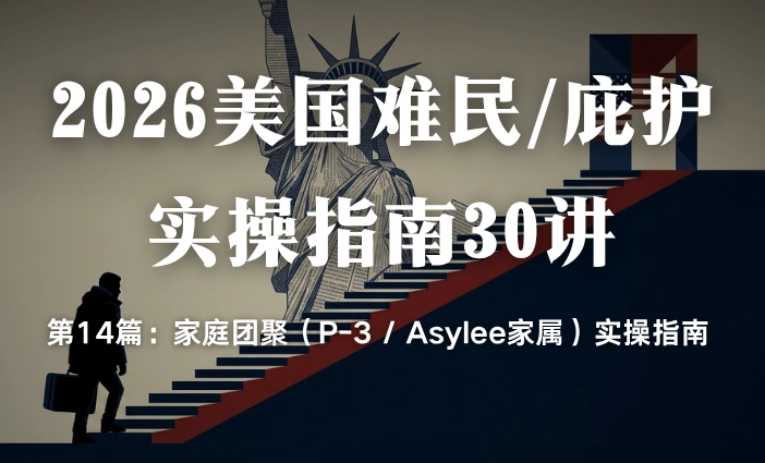2026美国难民/庇护实操指南30讲第14篇：家庭团聚（P-3 / Asylee家属）实操指南