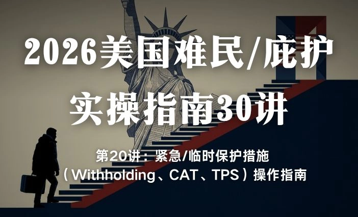 2026美国难民/庇护实操指南30讲第20篇：紧急/临时保护措施（Withholding、CAT、TPS）操作指南