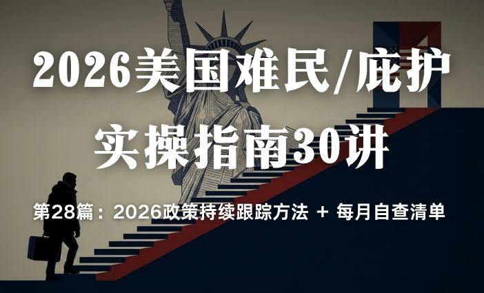 2026美国难民/庇护实操指南30讲第28篇：2026政策持续跟踪方法 + 每月自查清单