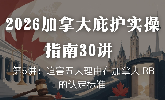 2026加拿大庇护实操指南30讲 | 第5讲：迫害五大理由在加拿大IRB的认定标准