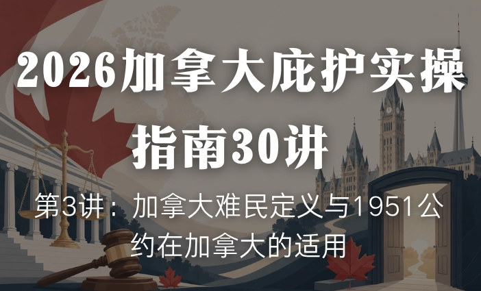 2026加拿大庇护实操指南30讲 | 第3讲：加拿大难民定义与1951公约在加拿大的适用