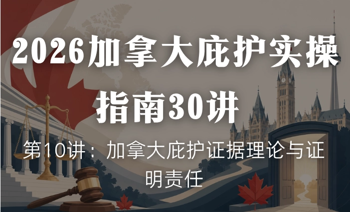 2026加拿大庇护实操指南30讲 | 第10讲：加拿大庇护证据理论与证明责任