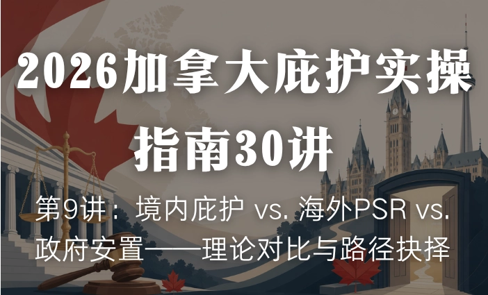 2026加拿大庇护实操指南30讲 | 第9讲：境内庇护 vs. 海外PSR vs. 政府安置——理论对比与路径抉择