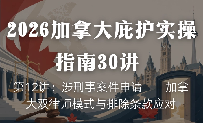 2026加拿大庇护实操指南30讲 | 第12讲：涉刑事案件申请——加拿大双律师模式与排除条款应对