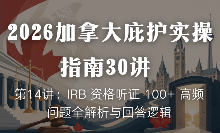 2026加拿大庇护实操指南30讲 | 第14讲：IRB 资格听证 100+ 高频问题全解析与回答逻辑