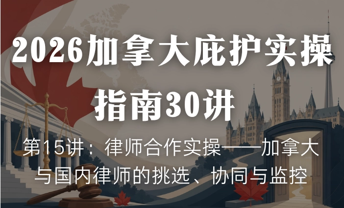 2026加拿大庇护实操指南30讲 | 第15讲：律师合作实操——加拿大与国内律师的挑选、协同与监控