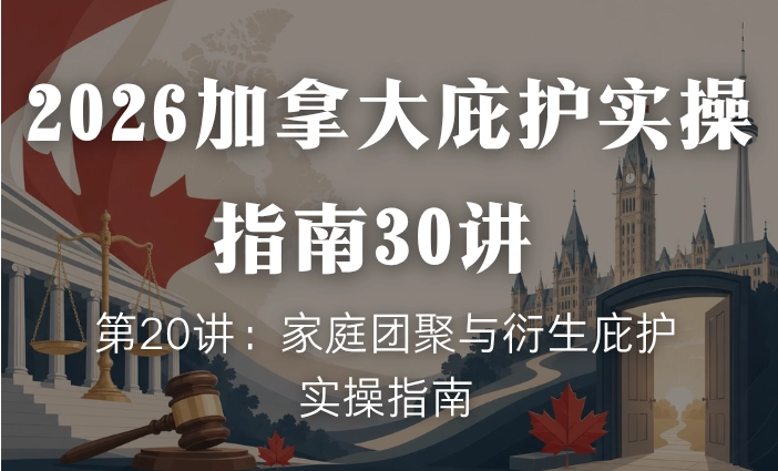 2026加拿大庇护实操指南30讲 | 第20讲：家庭团聚与衍生庇护实操指南