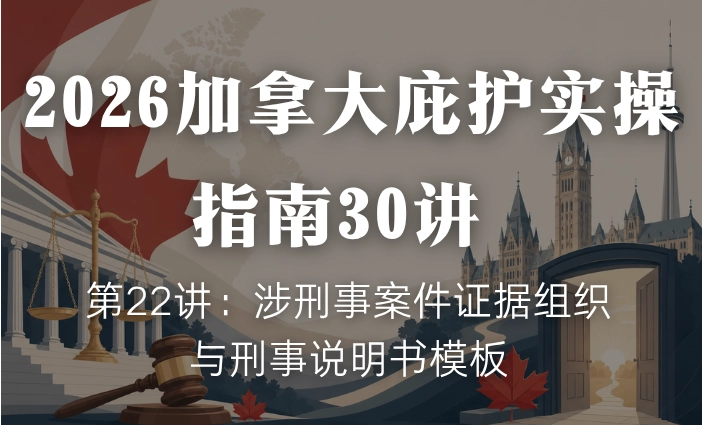 2026加拿大庇护实操指南30讲 | 第22讲：涉刑事案件证据组织与刑事说明书模板