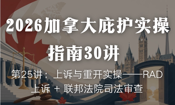 2026加拿大庇护实操指南30讲 | 第25讲：上诉与重开实操——RAD上诉 + 联邦法院司法审查