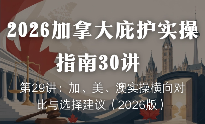 2026加拿大庇护实操指南30讲 | 第29讲：加、美、澳实操横向对比与选择建议（2026版）