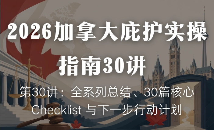 2026加拿大庇护实操指南30讲 | 第30讲：全系列总结、30篇核心 Checklist 与下一步行动计划