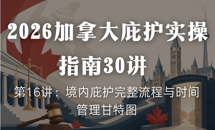 2026加拿大庇护实操指南30讲 | 第16讲：境内庇护完整流程与时间管理甘特图