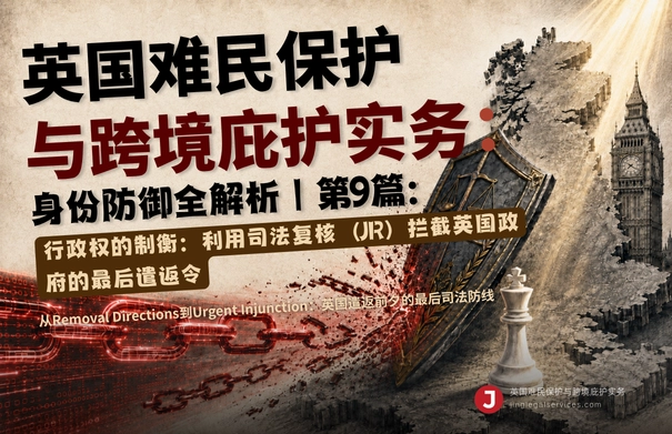 英国难民保护与跨境庇护实务：身份防御全解析10讲 | 第9篇：行政权的制衡：利用司法复核（JR）拦截英国政府的最后遣返令