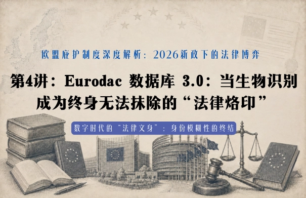欧盟庇护制度深度解析：2026新政下的法律博弈20讲 | 第4讲：Eurodac 数据库 3.0：当生物识别成为终身无法抹除的“法律烙印”