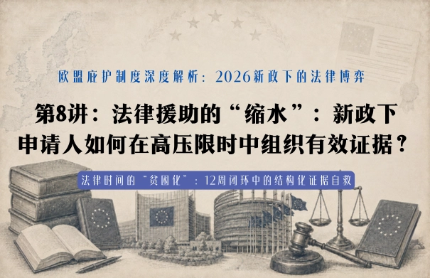 欧盟庇护制度深度解析：2026新政下的法律博弈20讲 | 第8讲：法律援助的“缩水”：新政下申请人如何在高压限时中组织有效证据？
