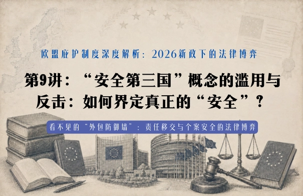 欧盟庇护制度深度解析：2026新政下的法律博弈20讲 | 第9讲：“安全第三国”概念的滥用与反击：如何界定真正的“安全”