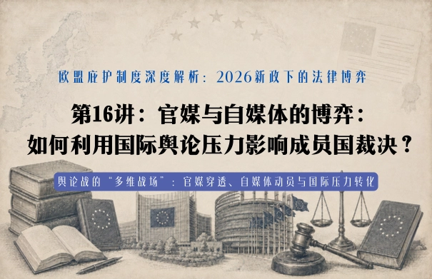 欧盟庇护制度深度解析20讲 | 第16讲：2026新政下的法律博弈 第16讲：官媒与自媒体的博弈：如何利用国际舆论压力影响成员国裁决？