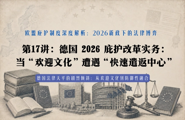 欧盟庇护制度深度解析20讲 | 第17讲：2026新政下的法律博弈 第17讲：德国 2026 庇护改革实务：当“欢迎文化