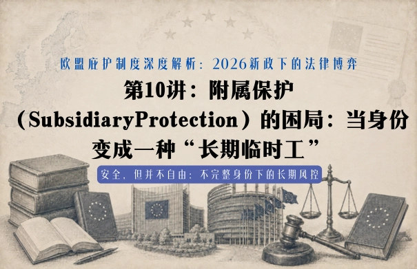 欧盟庇护制度深度解析：2026新政下的法律博弈20讲 | 第10讲：附属保护（Subsidiary Protection）的困局：当身份变成一种“长期临时工”