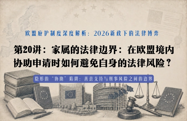 欧盟庇护制度深度解析20讲 | 第20讲：2026新政下的法律博弈 第20讲：家属的法律边界：在欧盟境内协助申请时如何避免自身的法律风险？