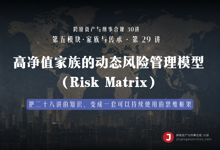 高净值家族的动态风险管理模型（Risk Matrix）｜跨境资产与刑事合规第29讲